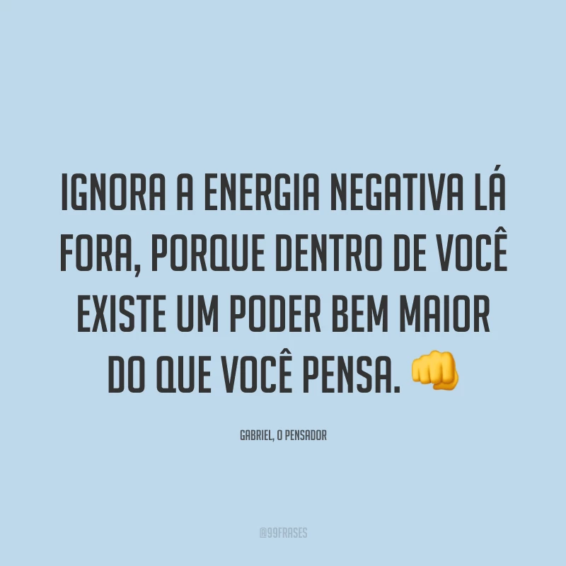 Ignora a energia negativa lá fora, porque dentro de você existe um poder bem maior do que você pensa. 👊