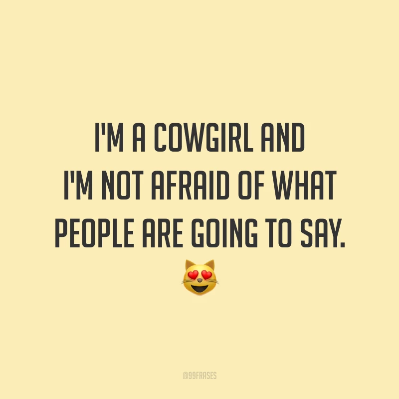 I'm a cowgirl and I'm not afraid of what people are going to say. 😻 (Eu sou uma cowgirl e não tenho medo do que as pessoas vão dizer.)