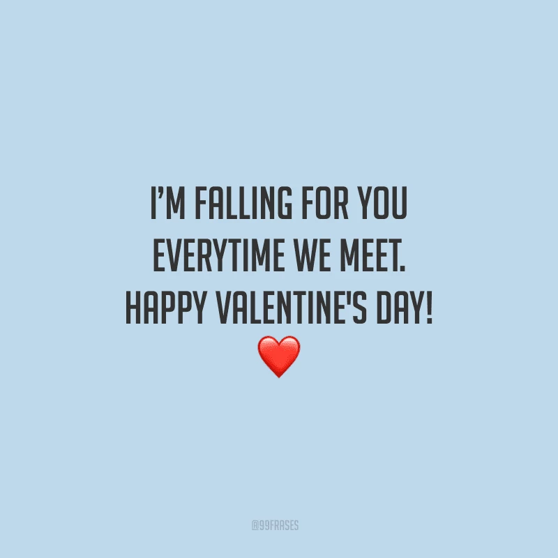 I’m falling for you everytime we meet. Happy Valentine's Day! ❤
(Eu estou me apaixonando por você cada vez que nos encontramos.)