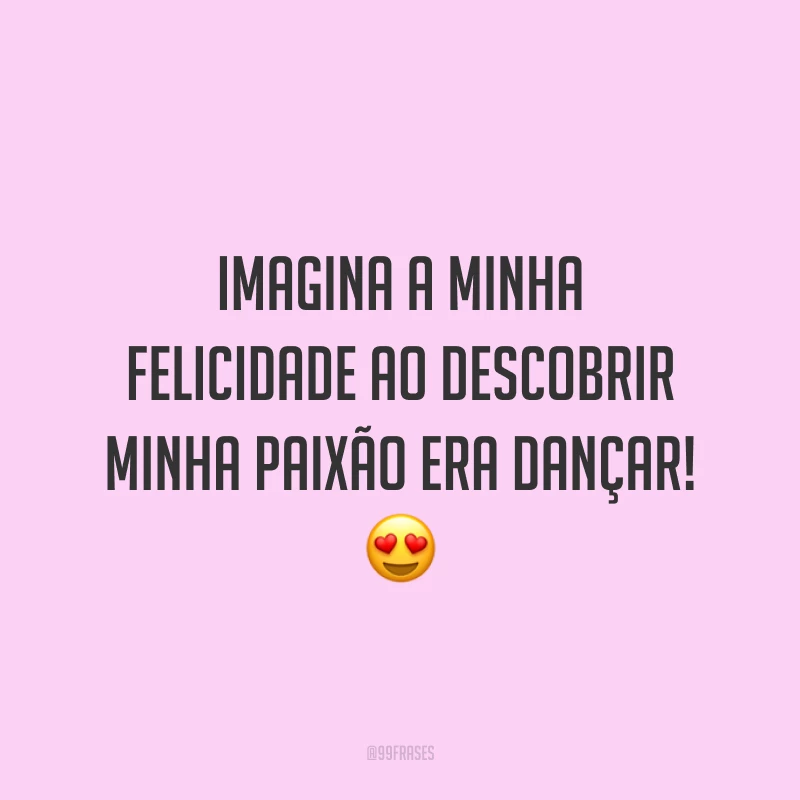 Imagina a minha felicidade ao descobrir minha paixão era dançar! 😍