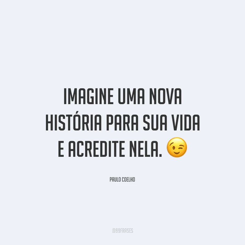 Imagine uma nova história para sua vida e acredite nela.
