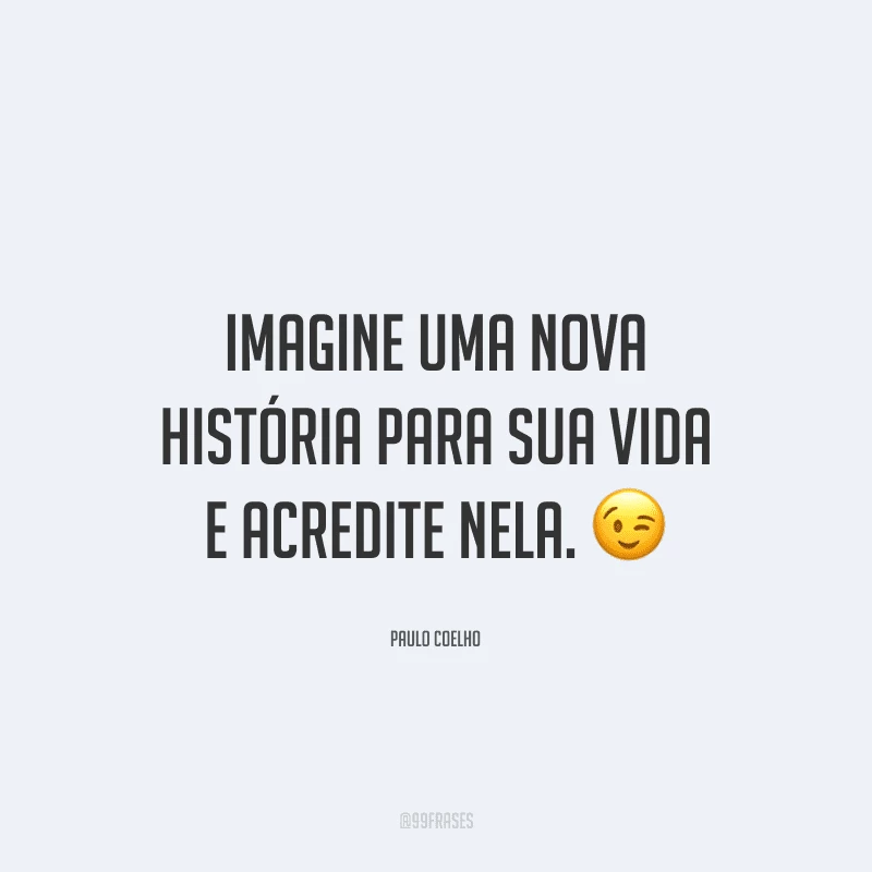 Imagine uma nova história para sua vida e acredite nela. 