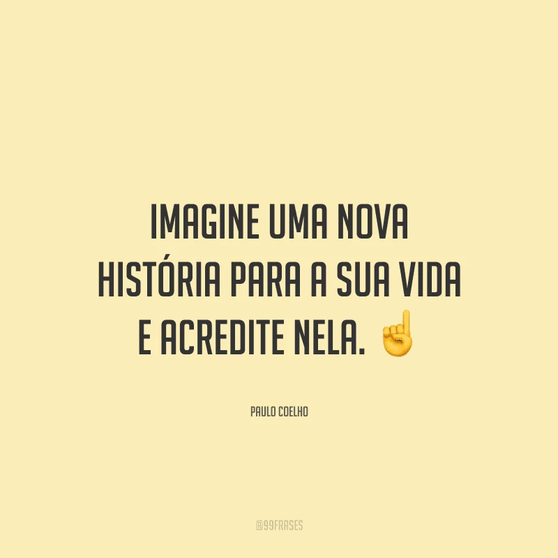 Imagine uma nova história para a sua vida e acredite nela.
