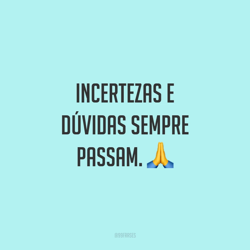 Incertezas e dúvidas sempre passam. 🙏