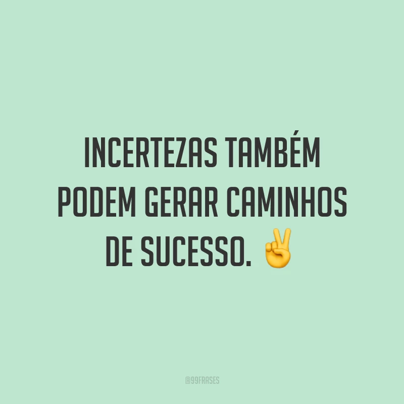 Incertezas também podem gerar caminhos de sucesso. ✌️