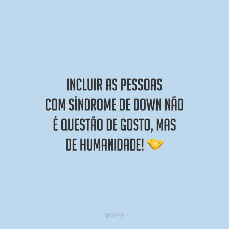Incluir as pessoas com Síndrome de Down não é questão de gosto, mas de humanidade!