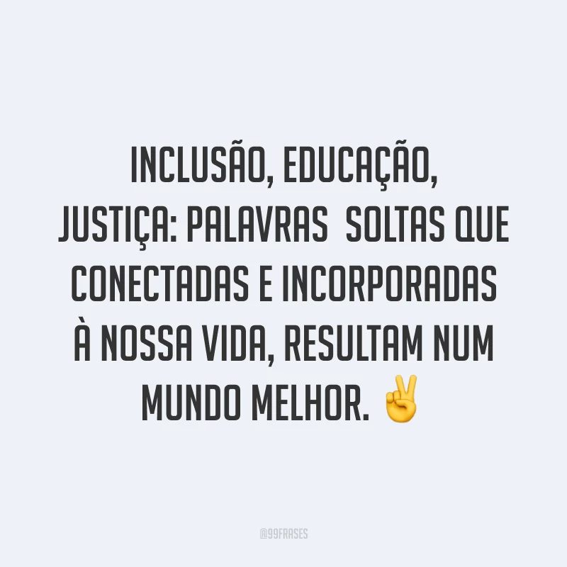 Inclusão, educação, justiça: palavras soltas que conectadas e incorporadas à nossa vida, resultam num mundo melhor. ✌️