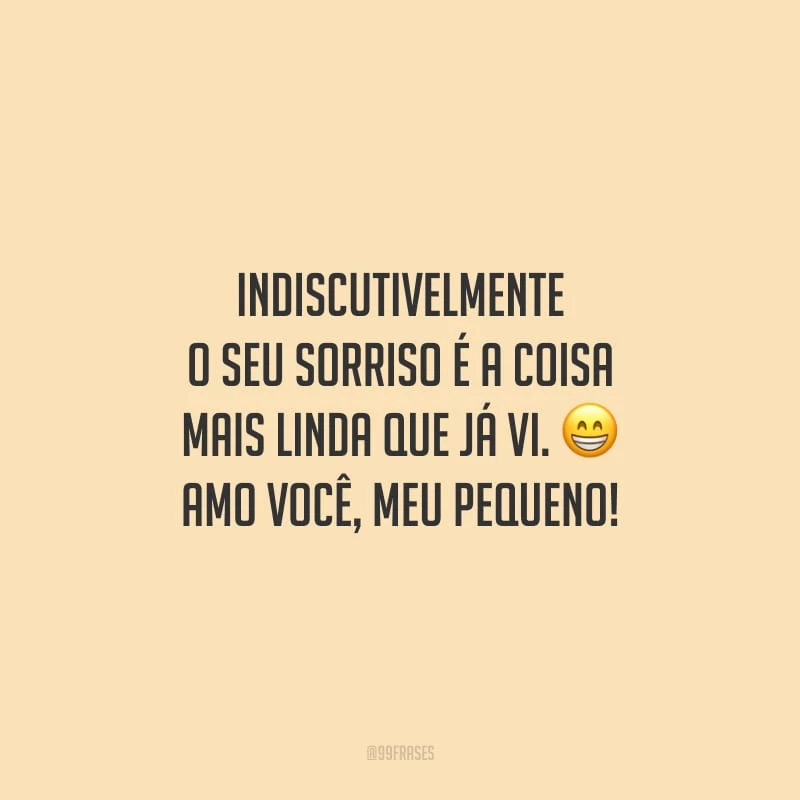 Indiscutivelmente o seu sorriso é a coisa mais linda que já vi. Amo você, meu pequeno!