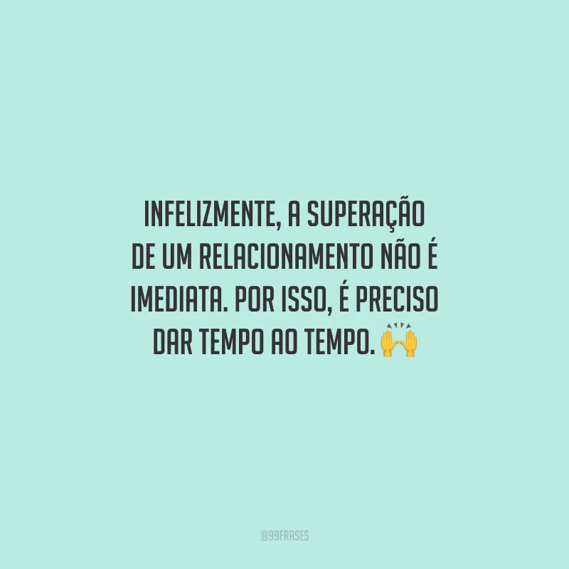 Infelizmente, a superação de um relacionamento não é imediata. Por isso, é preciso dar tempo ao tempo. 