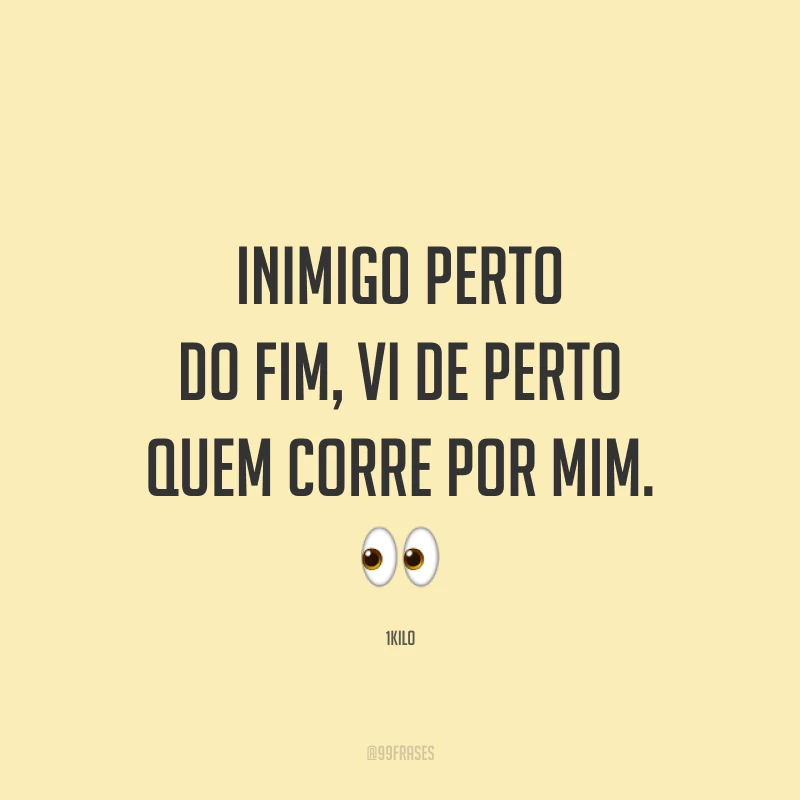 Inimigo perto do fim, vi de perto quem corre por mim. 👀