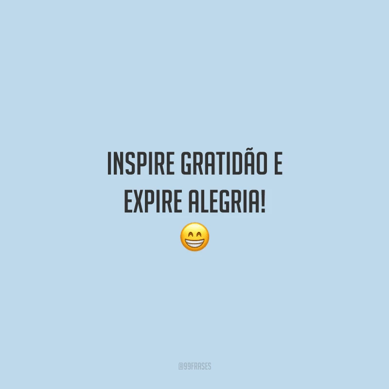 Inspire gratidão e expire alegria! 