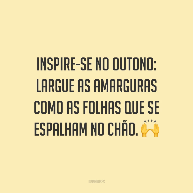 Inspire-se no outono: largue as amarguras como as folhas que se espalham no chão. ?