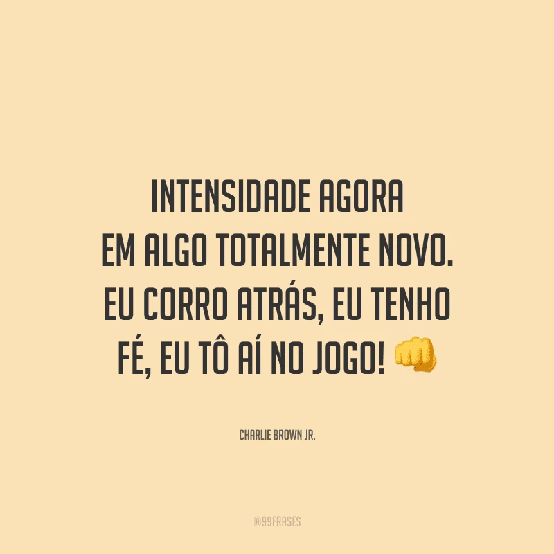 Intensidade agora em algo totalmente novo. Eu corro atrás, eu tenho fé, eu tô aí no jogo!