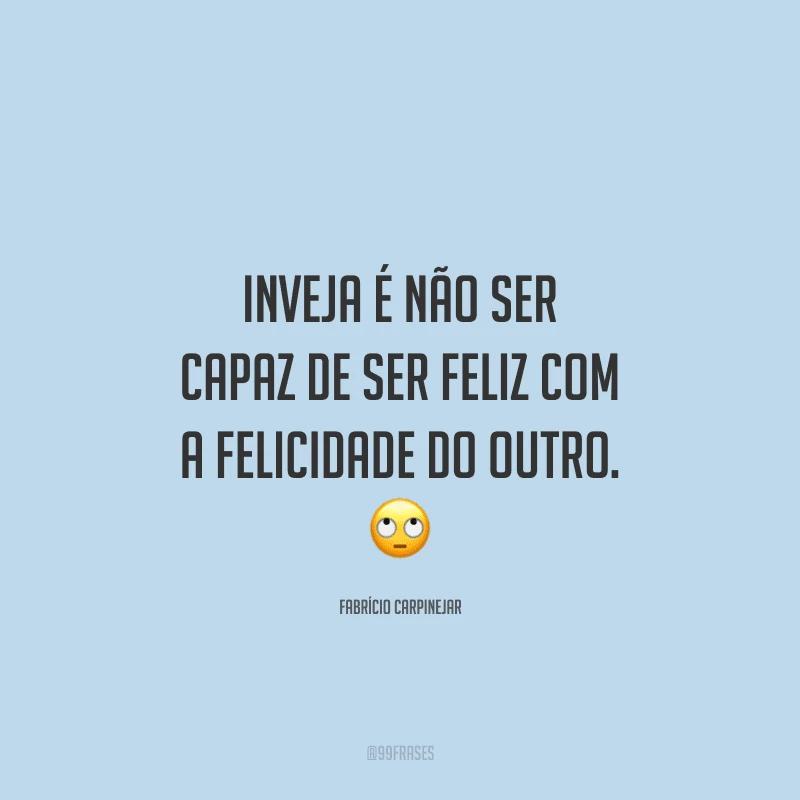 Inveja é não ser capaz de ser feliz com a felicidade do outro.