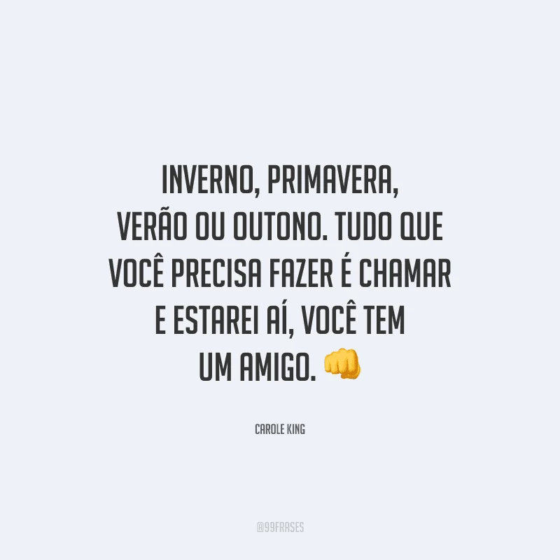 Inverno, primavera, verão ou outono. Tudo que você precisa fazer é chamar e estarei aí, você tem um amigo.