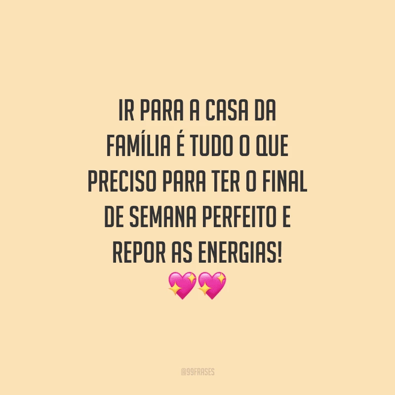 Ir para a casa da família é tudo o que preciso para ter o final de semana perfeito e repor as energias!
