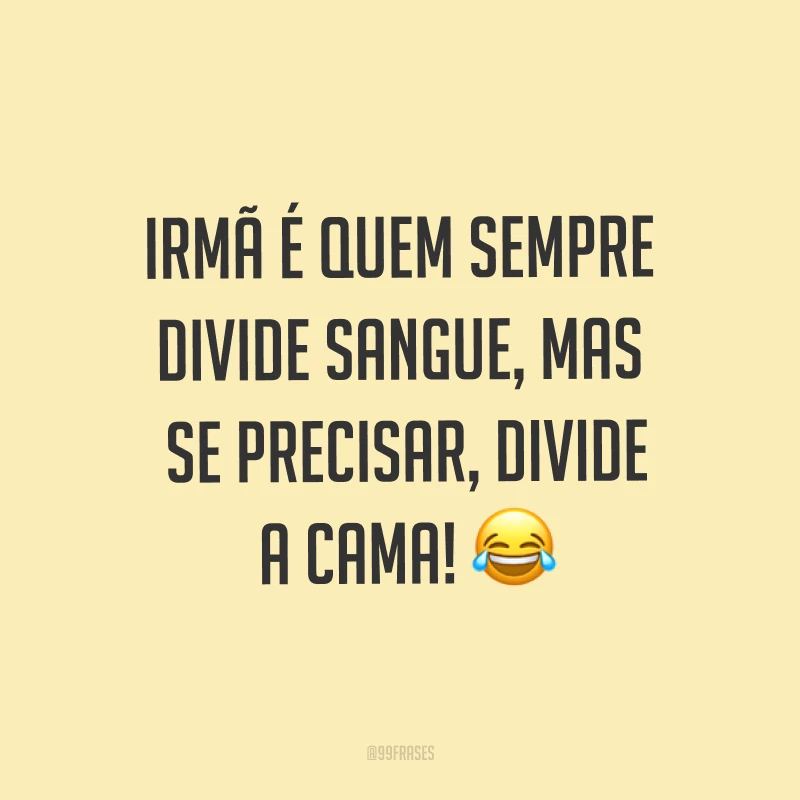 Irmã é quem sempre divide sangue, mas se precisar, divide a cama! ?