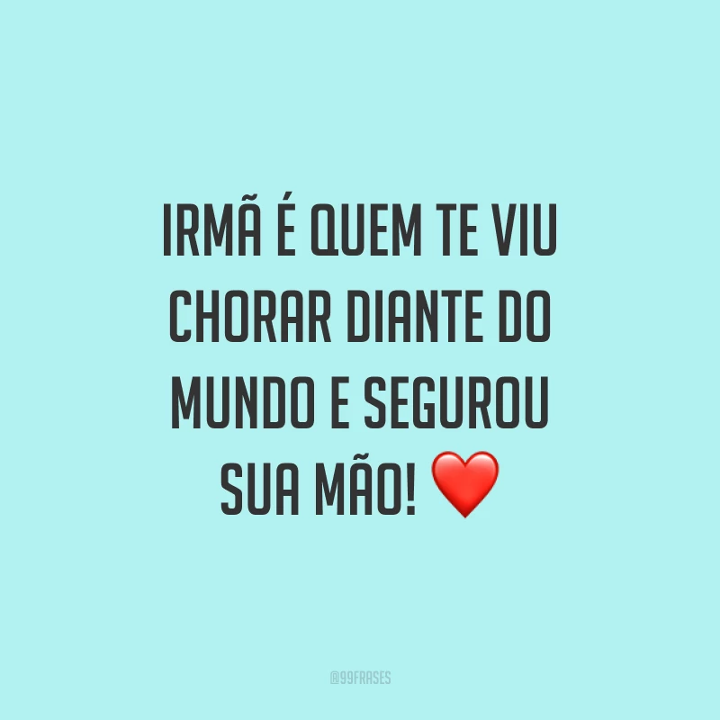 Irmã é quem te viu chorar diante do mundo e segurou sua mão! ❤