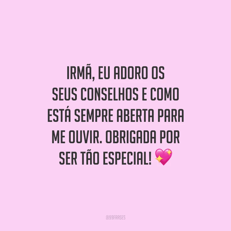 Irmã, eu adoro os seus conselhos e como está sempre aberta para me ouvir. Obrigada por ser tão especial!