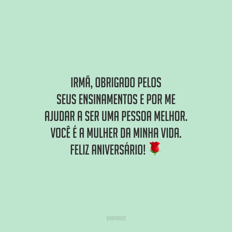 Irmã, obrigado pelos seus ensinamentos e por me ajudar a ser uma pessoa melhor. Você é a mulher da minha vida. Feliz aniversário!