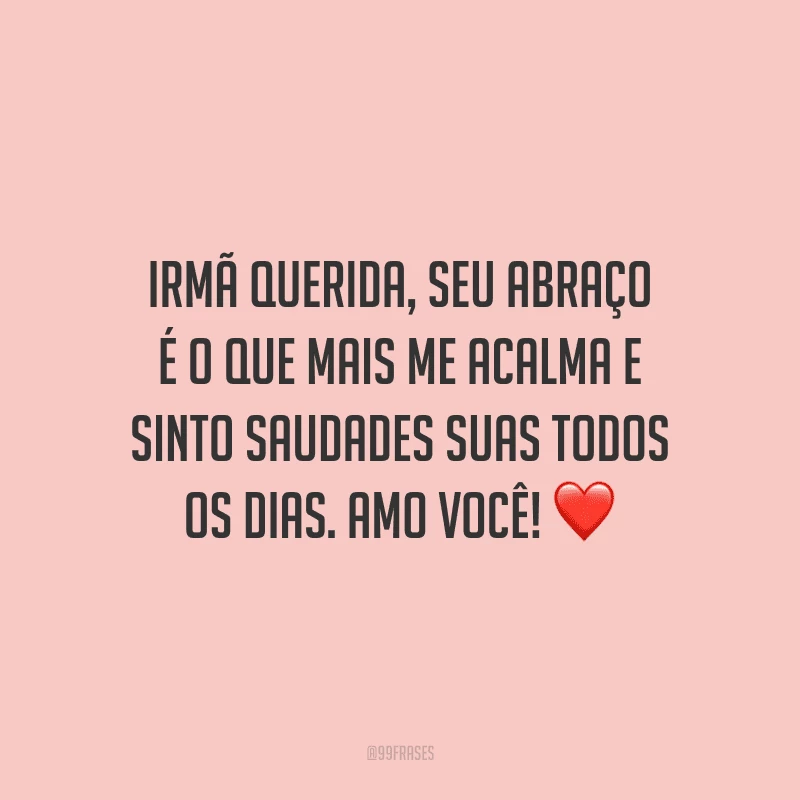 Irmã querida, seu abraço é o que mais me acalma e sinto saudades suas todos os dias. Amo você!