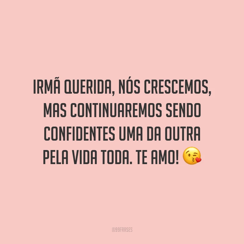 Irmã querida, nós crescemos, mas continuaremos sendo confidentes uma da outra pela vida toda. Te amo!