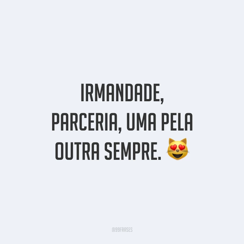 Irmandade, parceria, uma pela outra sempre. 😻