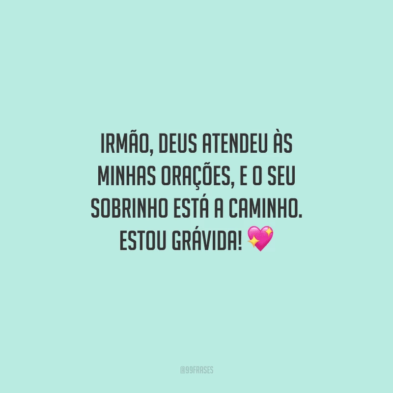 Irmão, Deus atendeu às minhas orações, e o seu sobrinho está a caminho. Estou grávida! 