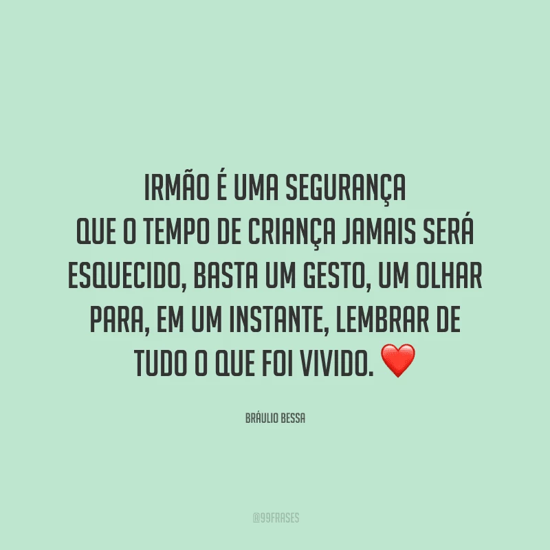 Irmão é uma segurança que o tempo de criança jamais será esquecido, basta um gesto, um olhar para, em um instante, lembrar de tudo o que foi vivido.