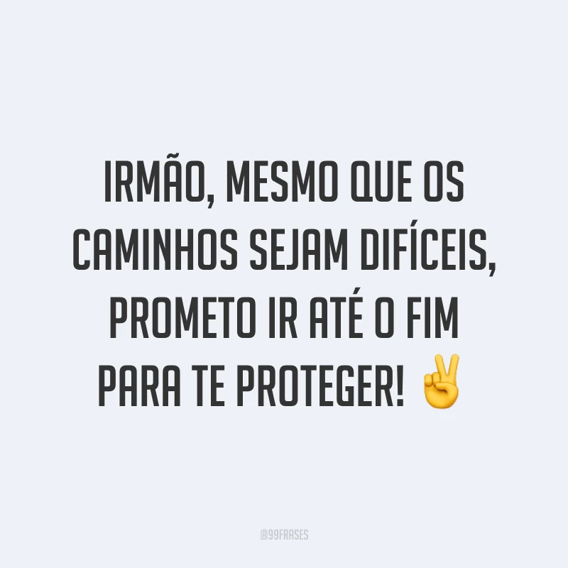 Irmão, mesmo que os caminhos sejam difíceis, prometo ir até o fim para te proteger! ✌️