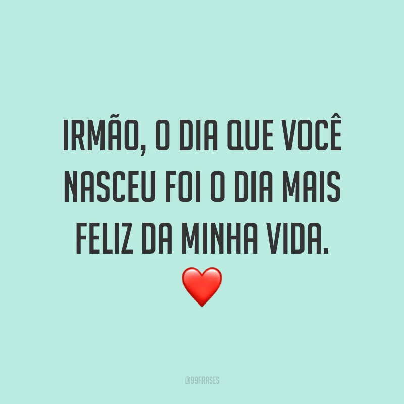 Irmão, o dia que você nasceu foi o dia mais feliz da minha vida. ❤️