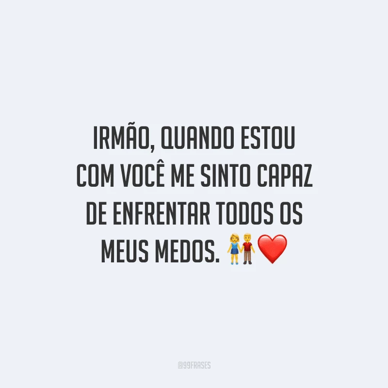 Irmão, quando estou com você me sinto capaz de enfrentar todos os meus medos.