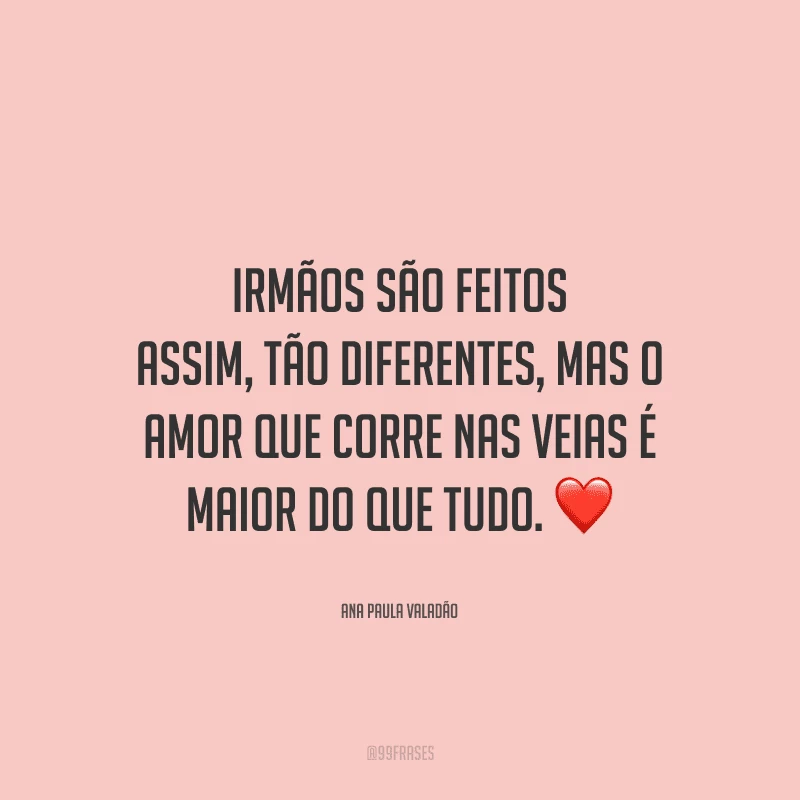 Irmãos são feitos assim, tão diferentes, mas o amor que corre nas veias é maior do que tudo.