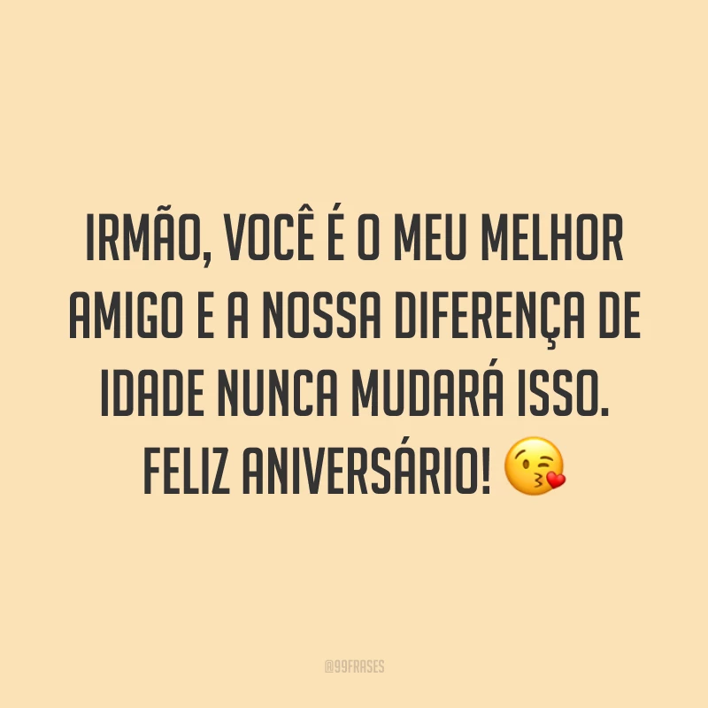 Irmão, você é o meu melhor amigo e a nossa diferença de idade nunca mudará isso. Feliz aniversário! 😘