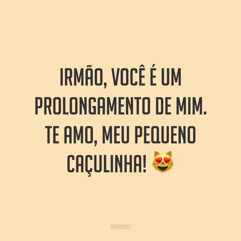Irmão, você é um prolongamento de mim. Te amo, meu pequeno caçulinha! 😻