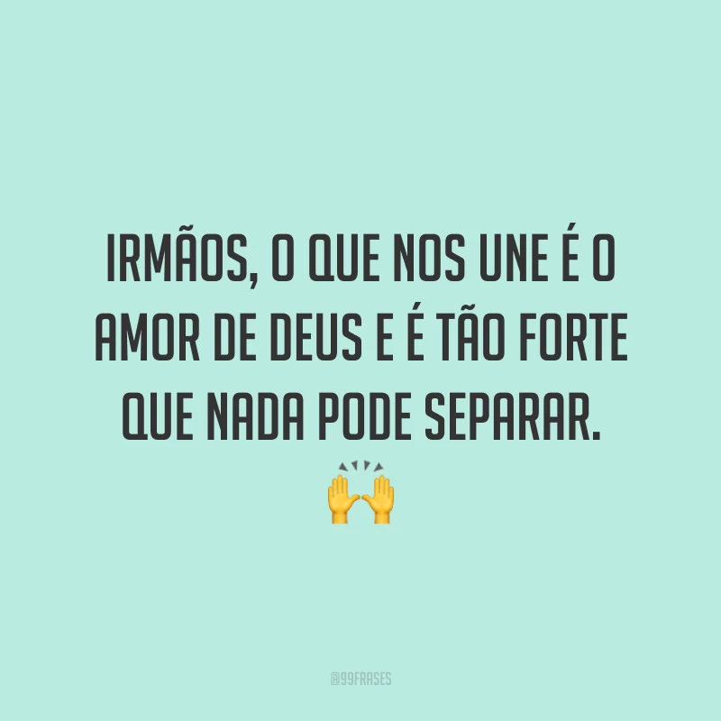 Irmãos, o que nos une é o amor de Deus e é tão forte que nada pode separar. 🙌