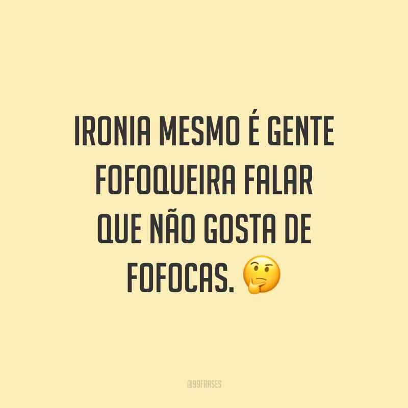 Ironia mesmo é gente fofoqueira falar que não gosta de fofocas. ?
