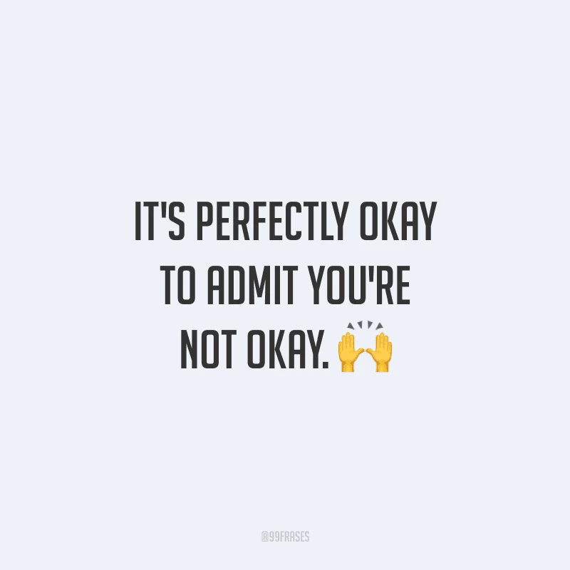 It's perfectly okay to admit you're not okay. (É perfeitamente normal admitir que você não está bem.)