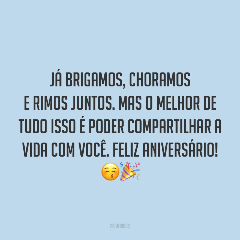 Já brigamos, choramos e rimos juntos. Mas o melhor de tudo isso é poder compartilhar a vida com você. Feliz aniversário! 😚🎉