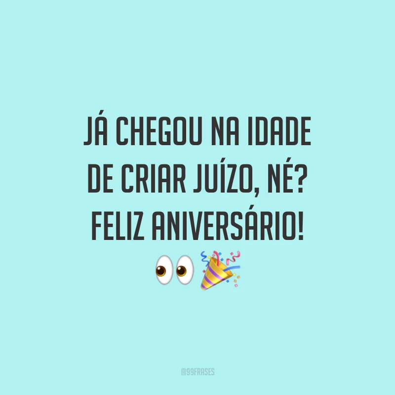 Já chegou na idade de criar juízo, né? Feliz aniversário! 👀 🎉