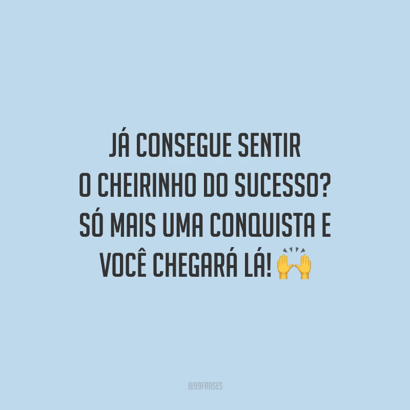 Já consegue sentir o cheirinho do sucesso? Só mais uma conquista e você chegará lá!