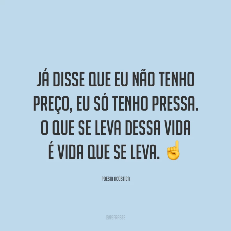Já disse que eu não tenho preço, eu só tenho pressa. O que se leva dessa vida é vida que se leva. ☝