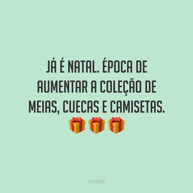 Já é Natal! Época de aumentar a coleção de meias, cuecas e camisetas.