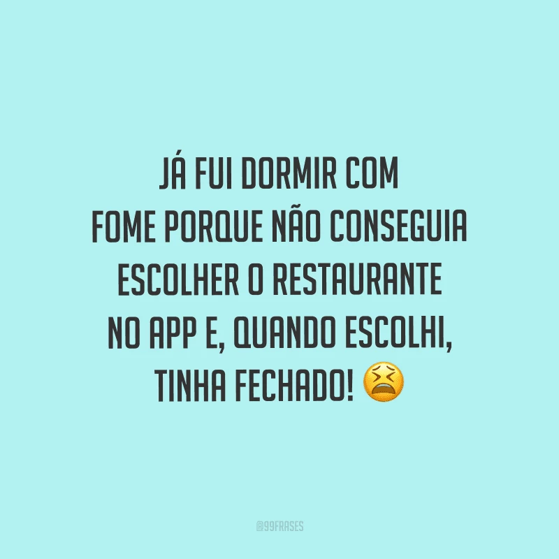 Já fui dormir com fome porque não conseguia escolher o restaurante no app e, quando escolhi, tinha fechado!