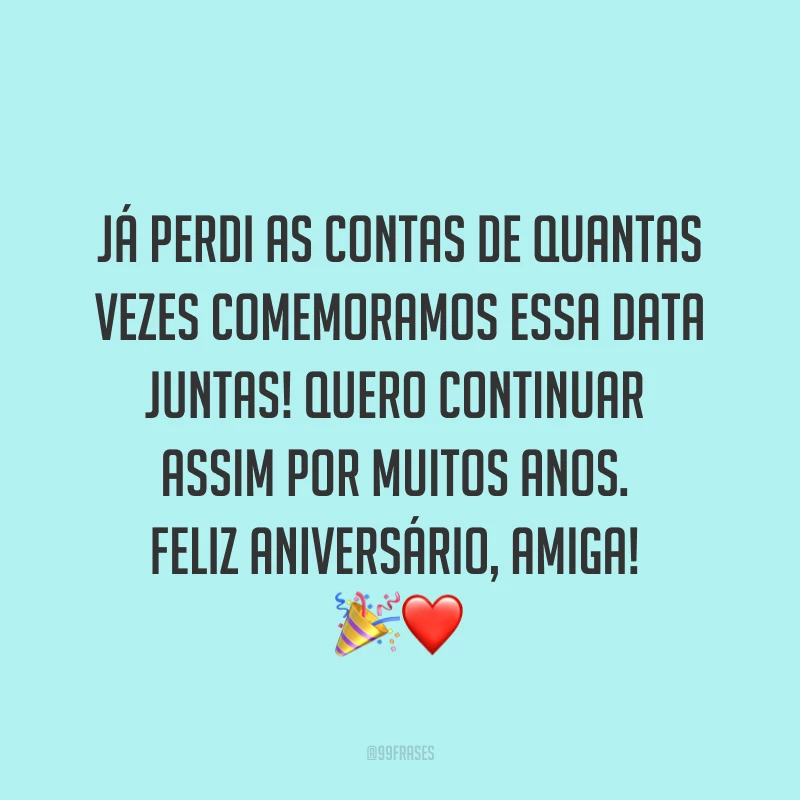 Já perdi as contas de quantas vezes comemoramos essa data juntas! Quero continuar assim por muitos anos. Feliz aniversário, amiga! ?❤