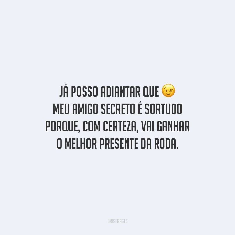 Já posso adiantar que meu amigo secreto é sortudo porque, com certeza, vai ganhar o melhor presente da roda.