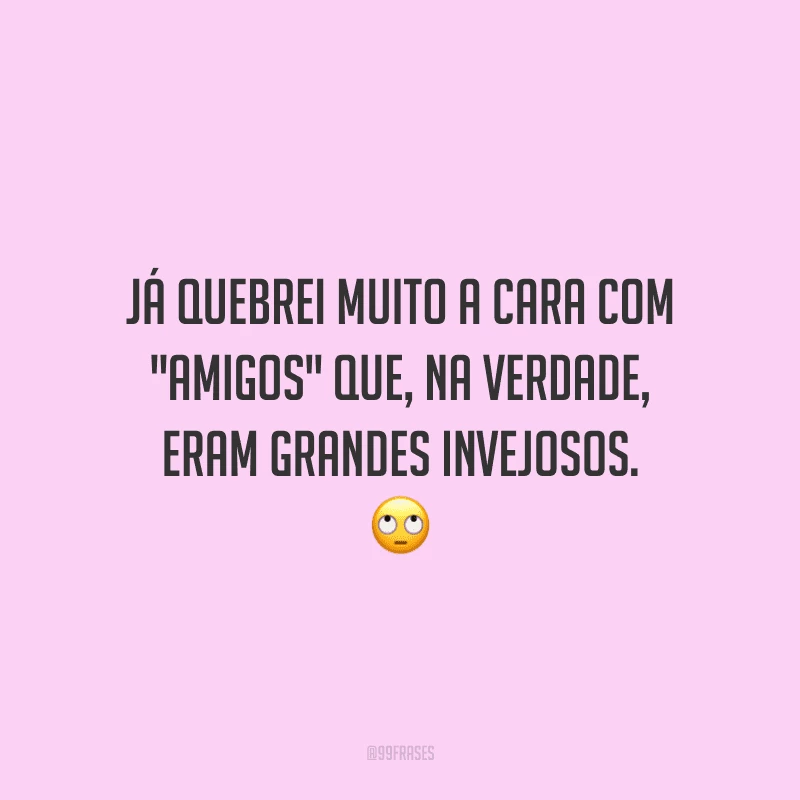 Já quebrei muito a cara com 