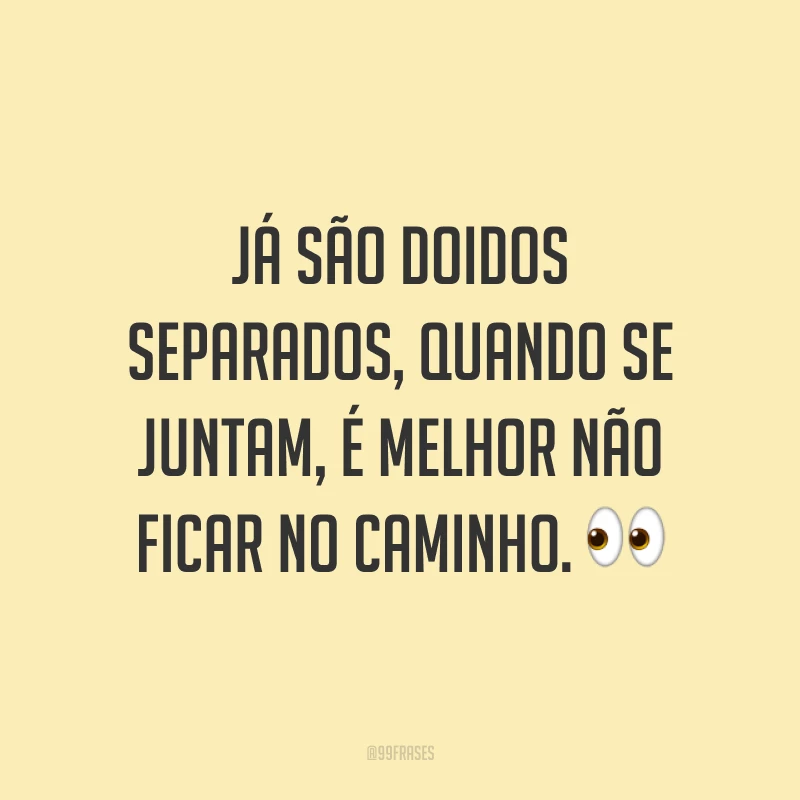 Já são doidos separados, quando se juntam, é melhor não ficar no caminho. 👀
