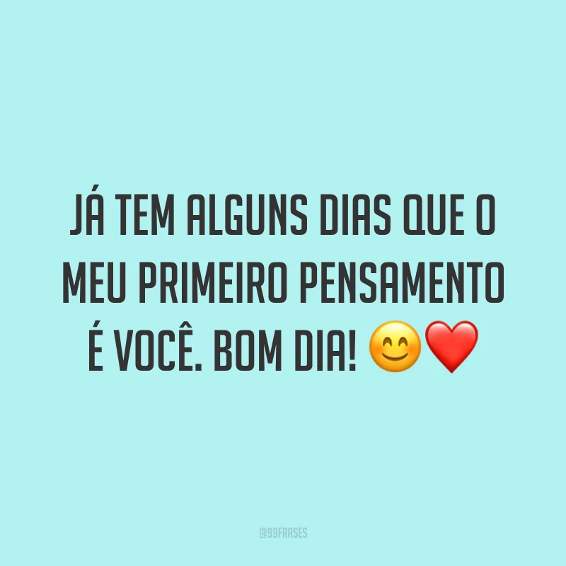 Já tem alguns dias que o meu primeiro pensamento é você. Bom dia! ?❤