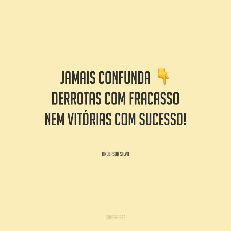Jamais confunda derrotas com fracasso nem vitórias com sucesso!